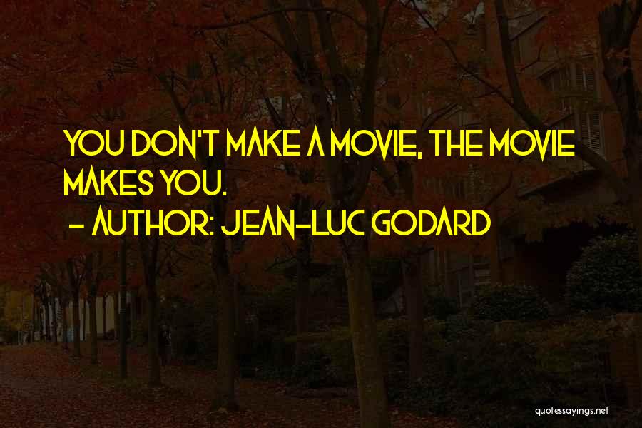 Jean-Luc Godard Quotes: You Don't Make A Movie, The Movie Makes You.
