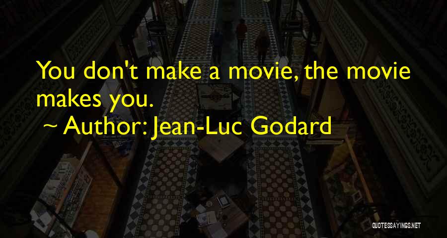 Jean-Luc Godard Quotes: You Don't Make A Movie, The Movie Makes You.