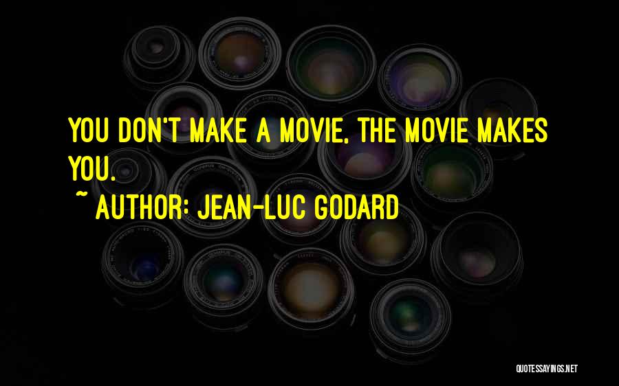 Jean-Luc Godard Quotes: You Don't Make A Movie, The Movie Makes You.