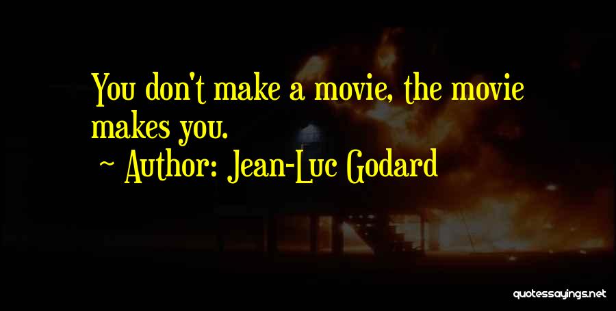 Jean-Luc Godard Quotes: You Don't Make A Movie, The Movie Makes You.