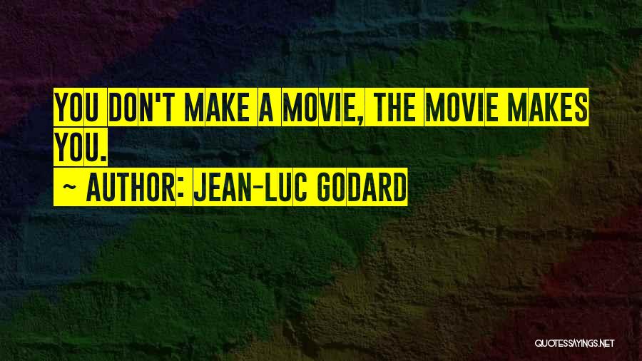 Jean-Luc Godard Quotes: You Don't Make A Movie, The Movie Makes You.