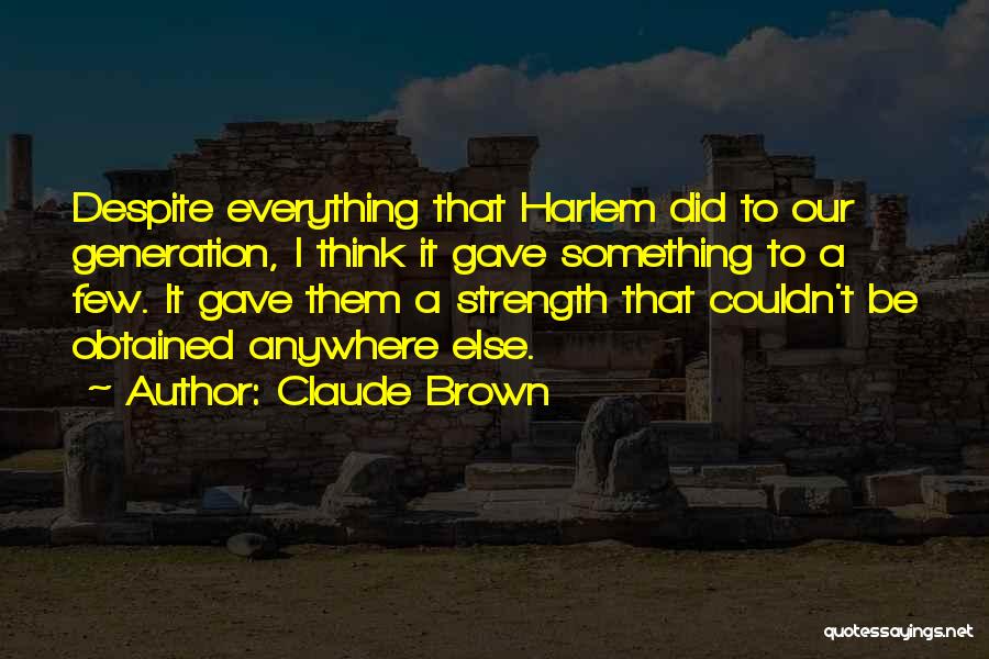 Claude Brown Quotes: Despite Everything That Harlem Did To Our Generation, I Think It Gave Something To A Few. It Gave Them A