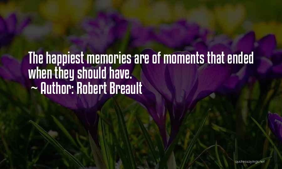 Robert Breault Quotes: The Happiest Memories Are Of Moments That Ended When They Should Have.