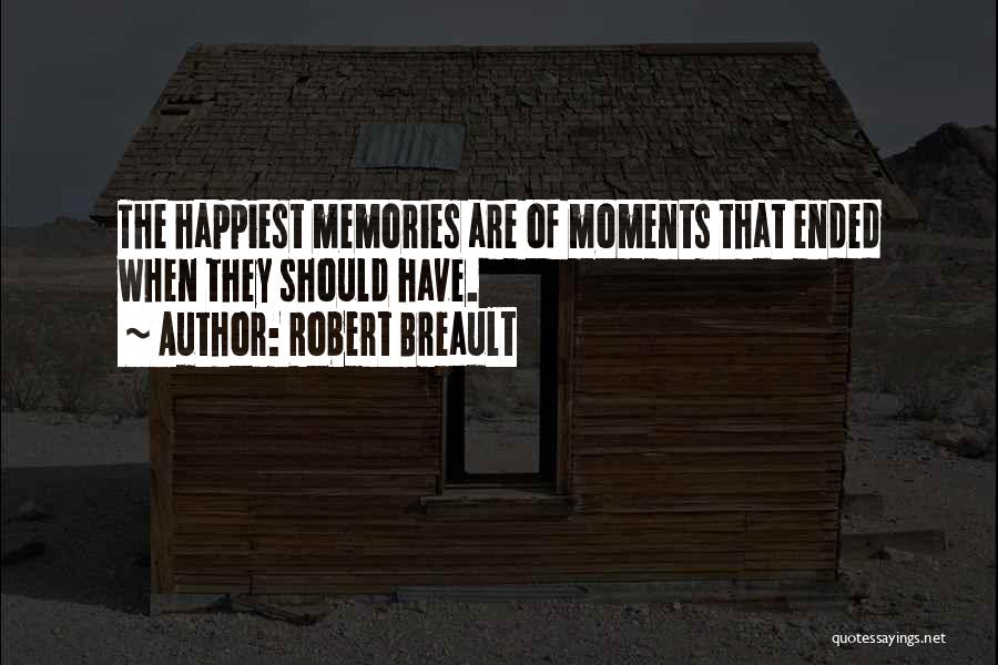 Robert Breault Quotes: The Happiest Memories Are Of Moments That Ended When They Should Have.