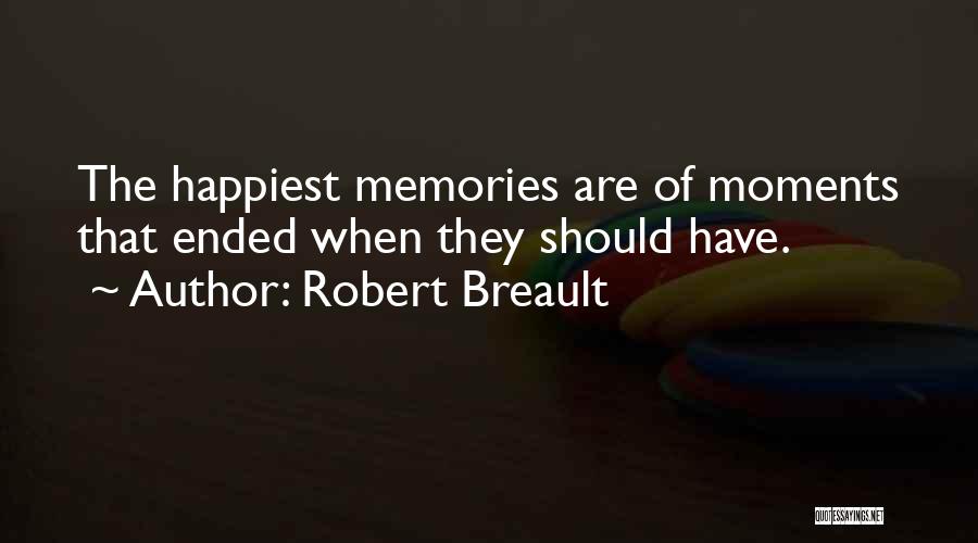 Robert Breault Quotes: The Happiest Memories Are Of Moments That Ended When They Should Have.