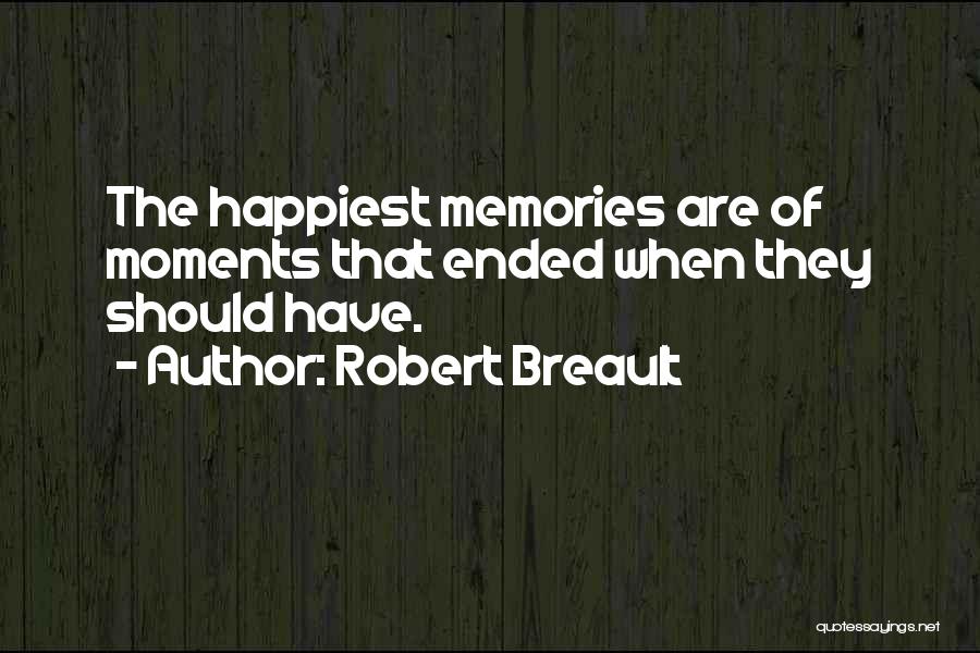 Robert Breault Quotes: The Happiest Memories Are Of Moments That Ended When They Should Have.