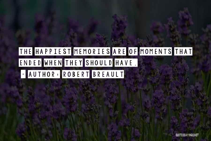 Robert Breault Quotes: The Happiest Memories Are Of Moments That Ended When They Should Have.