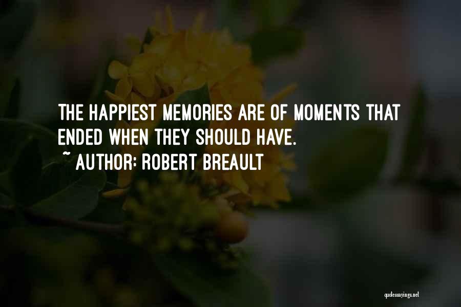 Robert Breault Quotes: The Happiest Memories Are Of Moments That Ended When They Should Have.