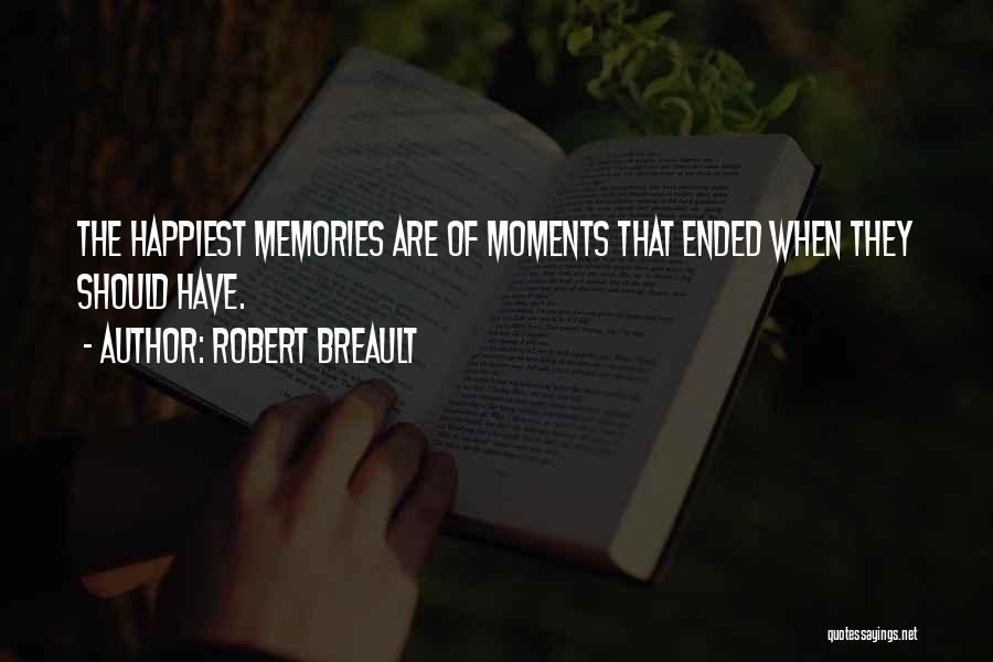 Robert Breault Quotes: The Happiest Memories Are Of Moments That Ended When They Should Have.