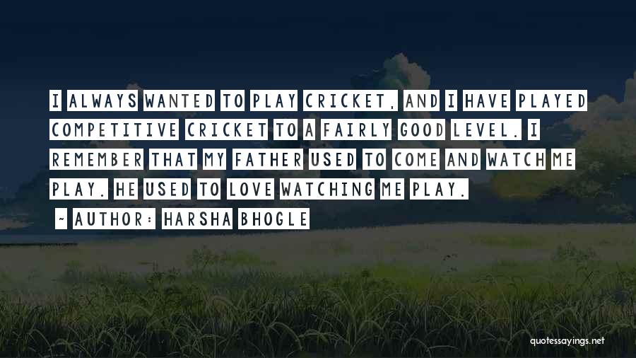 Harsha Bhogle Quotes: I Always Wanted To Play Cricket, And I Have Played Competitive Cricket To A Fairly Good Level. I Remember That