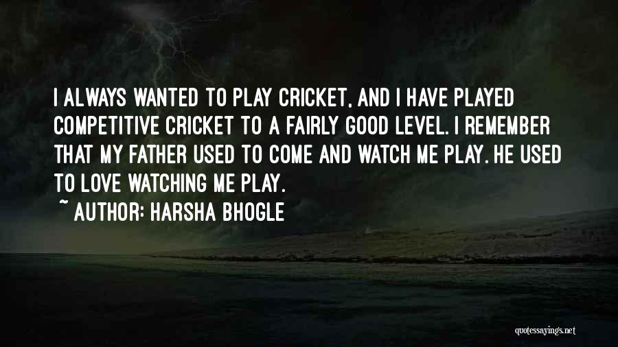 Harsha Bhogle Quotes: I Always Wanted To Play Cricket, And I Have Played Competitive Cricket To A Fairly Good Level. I Remember That