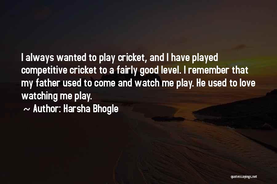 Harsha Bhogle Quotes: I Always Wanted To Play Cricket, And I Have Played Competitive Cricket To A Fairly Good Level. I Remember That