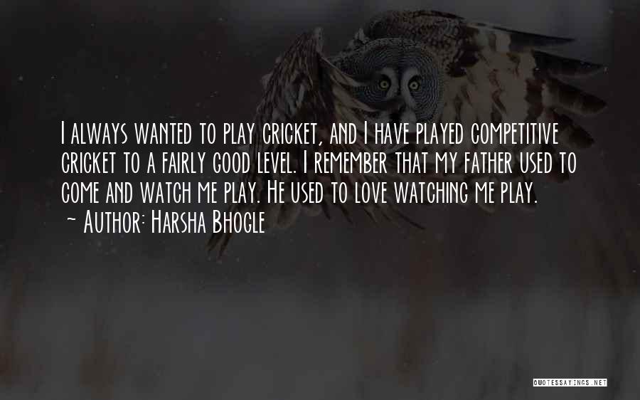 Harsha Bhogle Quotes: I Always Wanted To Play Cricket, And I Have Played Competitive Cricket To A Fairly Good Level. I Remember That