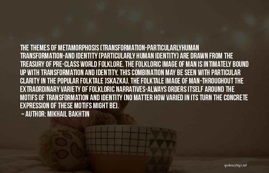 Mikhail Bakhtin Quotes: The Themes Of Metamorphosis (transformation-particularlyhuman Transformation-and Identity (particularly Human Identity) Are Drawn From The Treasury Of Pre-class World Folklore. The