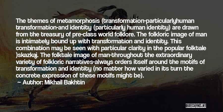 Mikhail Bakhtin Quotes: The Themes Of Metamorphosis (transformation-particularlyhuman Transformation-and Identity (particularly Human Identity) Are Drawn From The Treasury Of Pre-class World Folklore. The