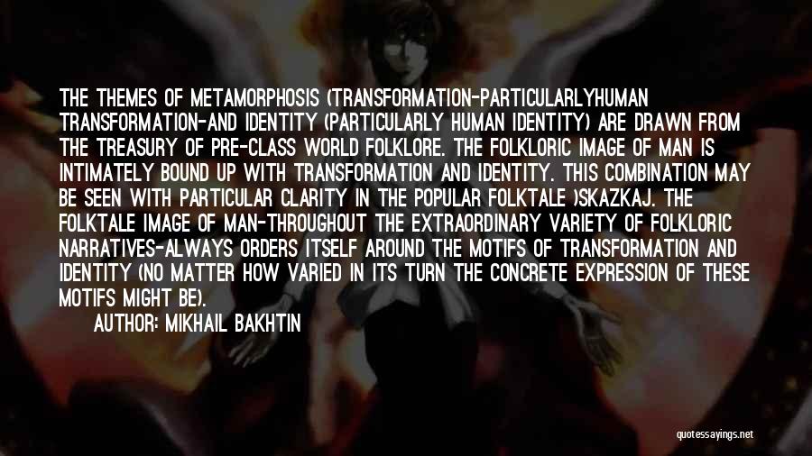 Mikhail Bakhtin Quotes: The Themes Of Metamorphosis (transformation-particularlyhuman Transformation-and Identity (particularly Human Identity) Are Drawn From The Treasury Of Pre-class World Folklore. The