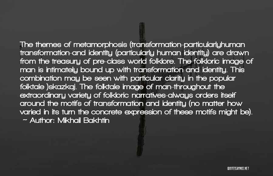 Mikhail Bakhtin Quotes: The Themes Of Metamorphosis (transformation-particularlyhuman Transformation-and Identity (particularly Human Identity) Are Drawn From The Treasury Of Pre-class World Folklore. The