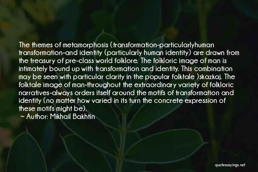 Mikhail Bakhtin Quotes: The Themes Of Metamorphosis (transformation-particularlyhuman Transformation-and Identity (particularly Human Identity) Are Drawn From The Treasury Of Pre-class World Folklore. The