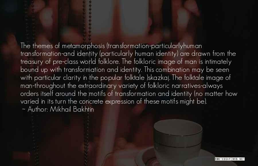 Mikhail Bakhtin Quotes: The Themes Of Metamorphosis (transformation-particularlyhuman Transformation-and Identity (particularly Human Identity) Are Drawn From The Treasury Of Pre-class World Folklore. The