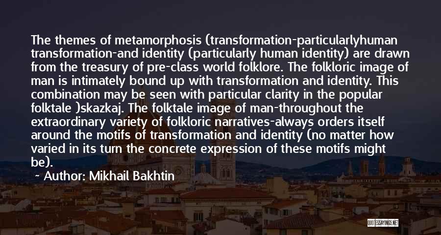 Mikhail Bakhtin Quotes: The Themes Of Metamorphosis (transformation-particularlyhuman Transformation-and Identity (particularly Human Identity) Are Drawn From The Treasury Of Pre-class World Folklore. The