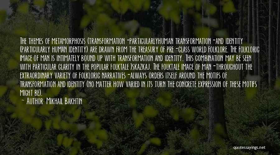 Mikhail Bakhtin Quotes: The Themes Of Metamorphosis (transformation-particularlyhuman Transformation-and Identity (particularly Human Identity) Are Drawn From The Treasury Of Pre-class World Folklore. The