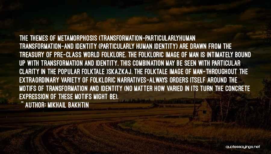 Mikhail Bakhtin Quotes: The Themes Of Metamorphosis (transformation-particularlyhuman Transformation-and Identity (particularly Human Identity) Are Drawn From The Treasury Of Pre-class World Folklore. The