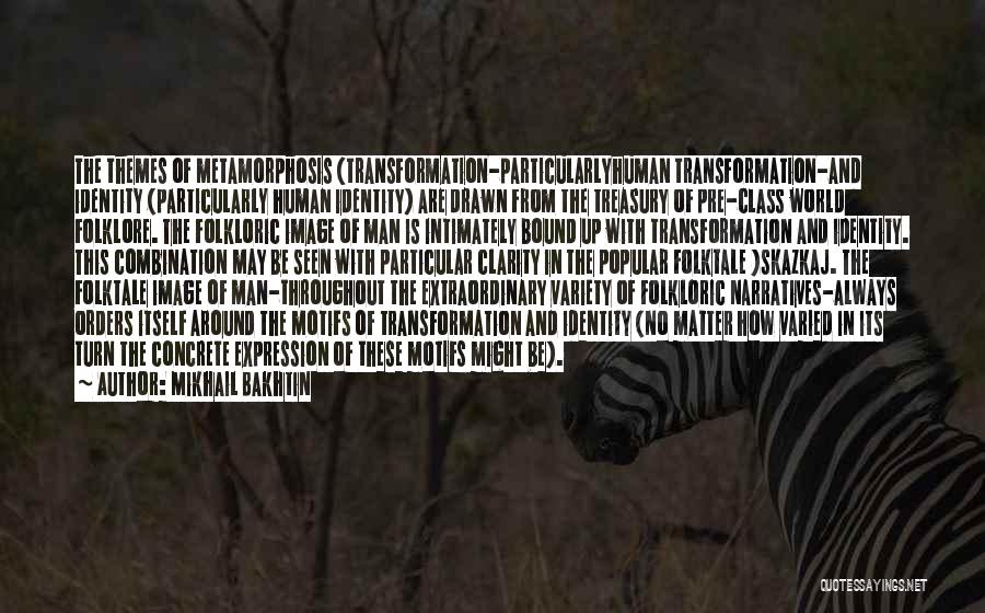 Mikhail Bakhtin Quotes: The Themes Of Metamorphosis (transformation-particularlyhuman Transformation-and Identity (particularly Human Identity) Are Drawn From The Treasury Of Pre-class World Folklore. The