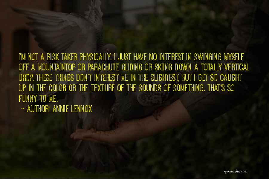 Annie Lennox Quotes: I'm Not A Risk Taker Physically. I Just Have No Interest In Swinging Myself Off A Mountaintop Or Parachute Gliding