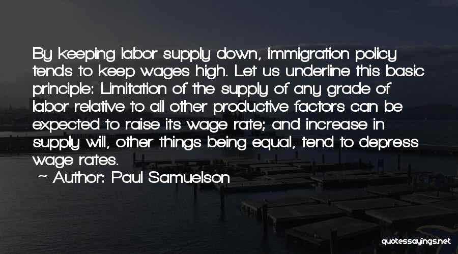 Paul Samuelson Quotes: By Keeping Labor Supply Down, Immigration Policy Tends To Keep Wages High. Let Us Underline This Basic Principle: Limitation Of