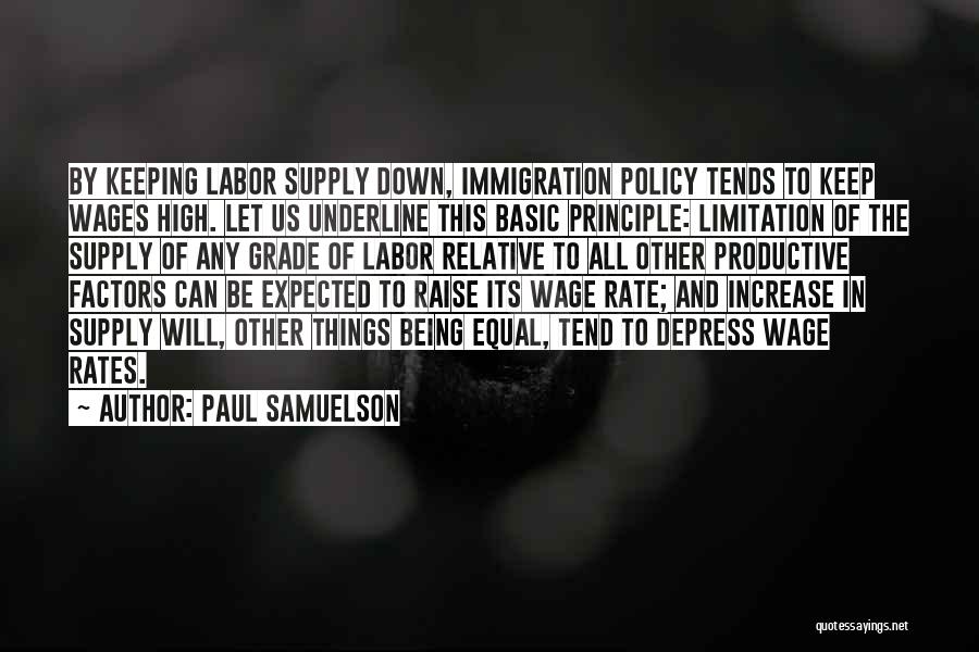 Paul Samuelson Quotes: By Keeping Labor Supply Down, Immigration Policy Tends To Keep Wages High. Let Us Underline This Basic Principle: Limitation Of