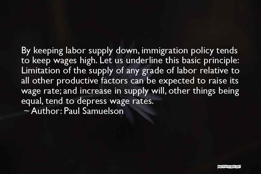 Paul Samuelson Quotes: By Keeping Labor Supply Down, Immigration Policy Tends To Keep Wages High. Let Us Underline This Basic Principle: Limitation Of