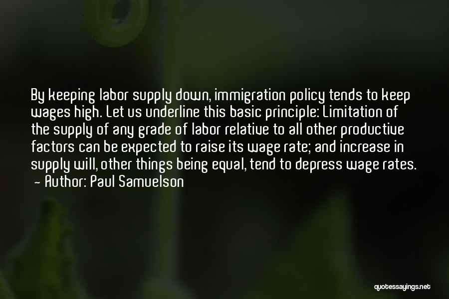 Paul Samuelson Quotes: By Keeping Labor Supply Down, Immigration Policy Tends To Keep Wages High. Let Us Underline This Basic Principle: Limitation Of
