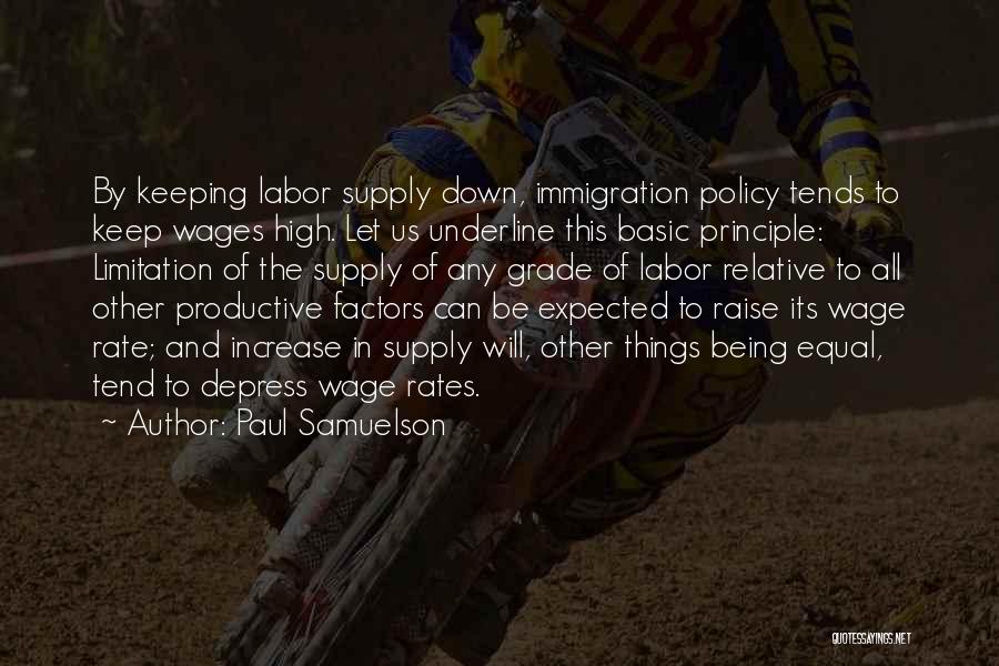 Paul Samuelson Quotes: By Keeping Labor Supply Down, Immigration Policy Tends To Keep Wages High. Let Us Underline This Basic Principle: Limitation Of