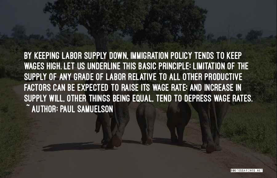 Paul Samuelson Quotes: By Keeping Labor Supply Down, Immigration Policy Tends To Keep Wages High. Let Us Underline This Basic Principle: Limitation Of