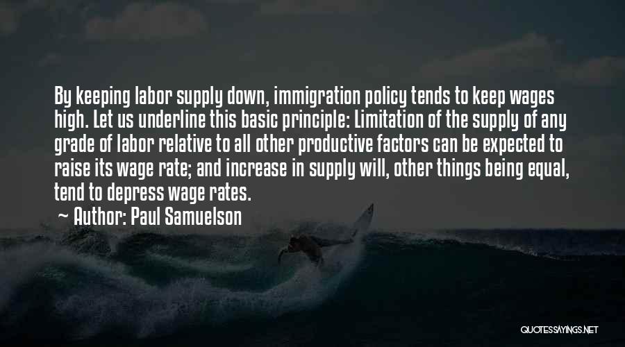 Paul Samuelson Quotes: By Keeping Labor Supply Down, Immigration Policy Tends To Keep Wages High. Let Us Underline This Basic Principle: Limitation Of