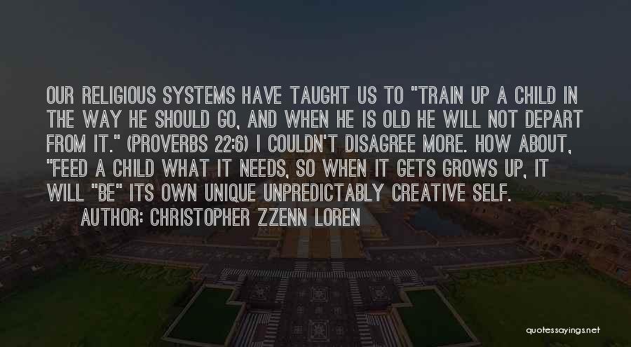 Christopher Zzenn Loren Quotes: Our Religious Systems Have Taught Us To Train Up A Child In The Way He Should Go, And When He