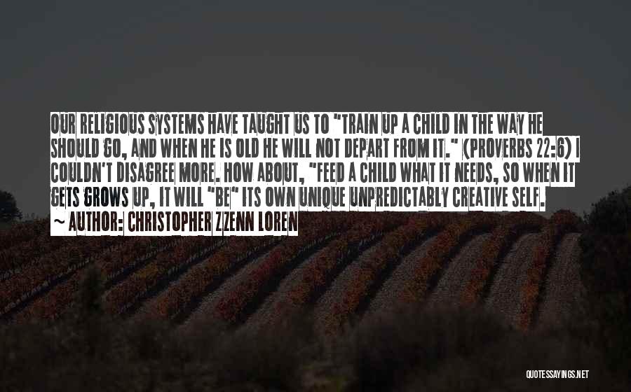 Christopher Zzenn Loren Quotes: Our Religious Systems Have Taught Us To Train Up A Child In The Way He Should Go, And When He