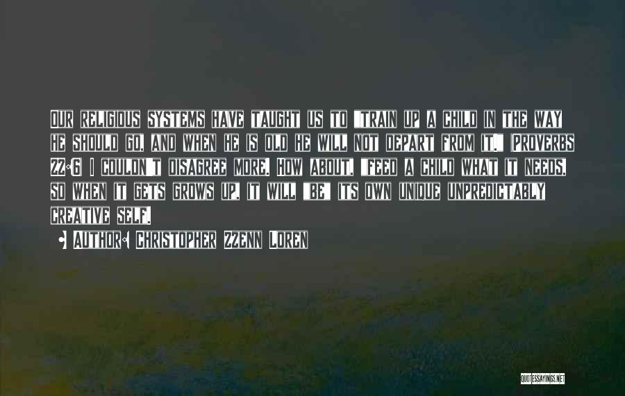 Christopher Zzenn Loren Quotes: Our Religious Systems Have Taught Us To Train Up A Child In The Way He Should Go, And When He