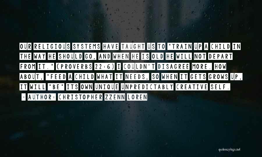 Christopher Zzenn Loren Quotes: Our Religious Systems Have Taught Us To Train Up A Child In The Way He Should Go, And When He