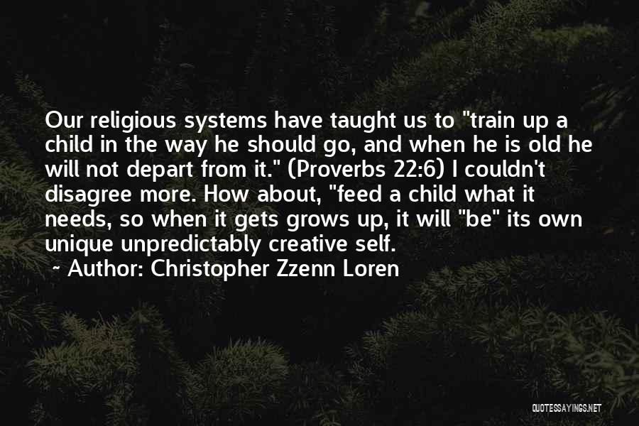 Christopher Zzenn Loren Quotes: Our Religious Systems Have Taught Us To Train Up A Child In The Way He Should Go, And When He