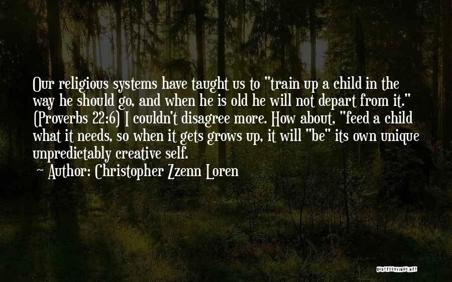 Christopher Zzenn Loren Quotes: Our Religious Systems Have Taught Us To Train Up A Child In The Way He Should Go, And When He