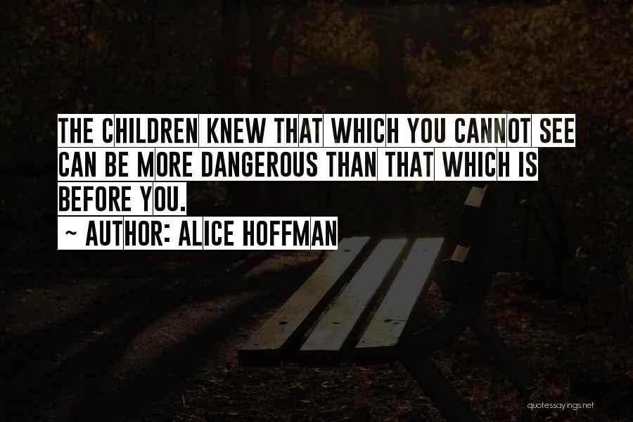 Alice Hoffman Quotes: The Children Knew That Which You Cannot See Can Be More Dangerous Than That Which Is Before You.