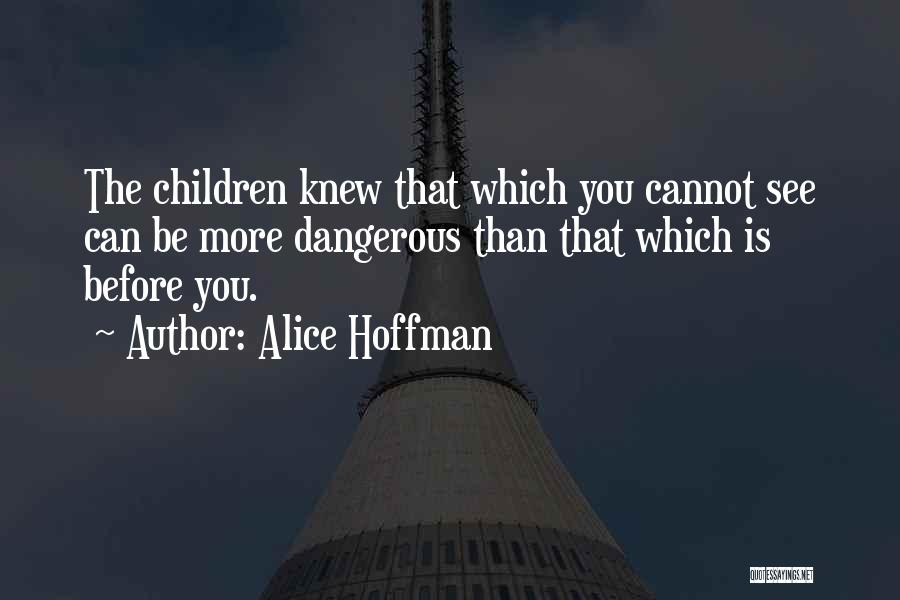 Alice Hoffman Quotes: The Children Knew That Which You Cannot See Can Be More Dangerous Than That Which Is Before You.