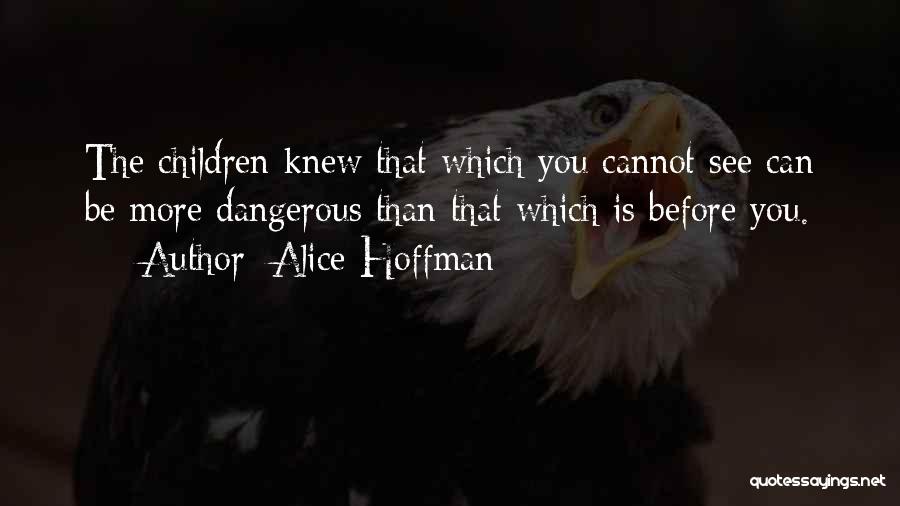Alice Hoffman Quotes: The Children Knew That Which You Cannot See Can Be More Dangerous Than That Which Is Before You.