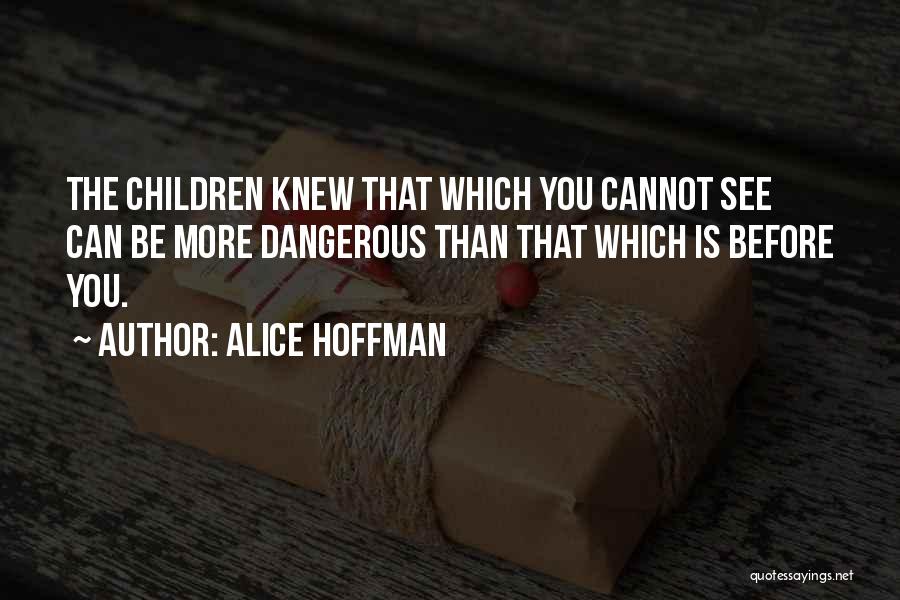 Alice Hoffman Quotes: The Children Knew That Which You Cannot See Can Be More Dangerous Than That Which Is Before You.