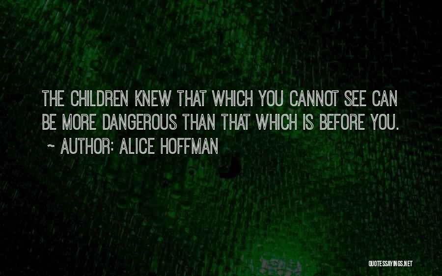 Alice Hoffman Quotes: The Children Knew That Which You Cannot See Can Be More Dangerous Than That Which Is Before You.