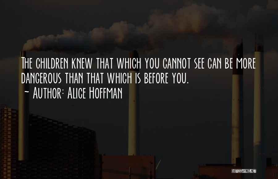 Alice Hoffman Quotes: The Children Knew That Which You Cannot See Can Be More Dangerous Than That Which Is Before You.
