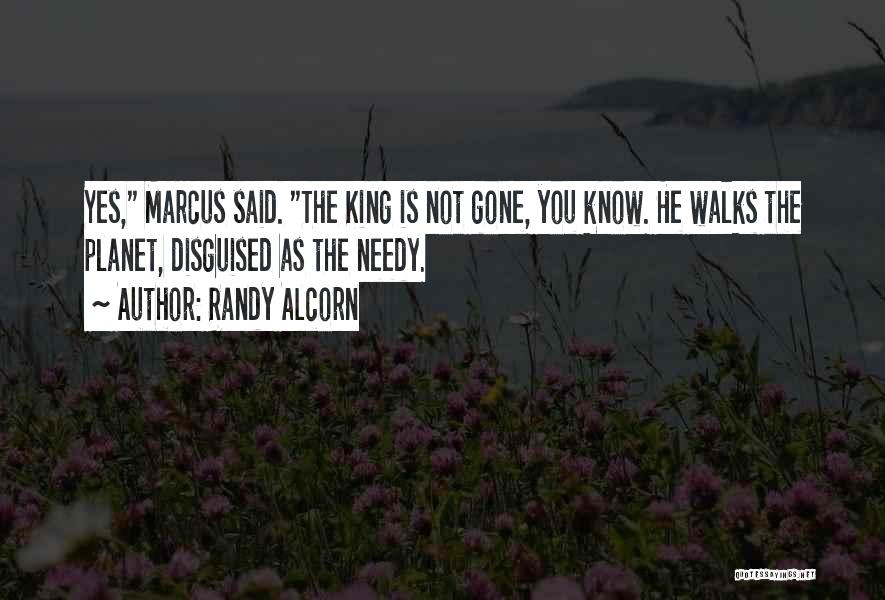 Randy Alcorn Quotes: Yes, Marcus Said. The King Is Not Gone, You Know. He Walks The Planet, Disguised As The Needy.