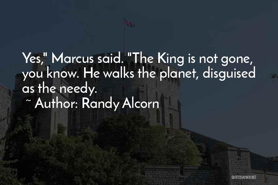 Randy Alcorn Quotes: Yes, Marcus Said. The King Is Not Gone, You Know. He Walks The Planet, Disguised As The Needy.