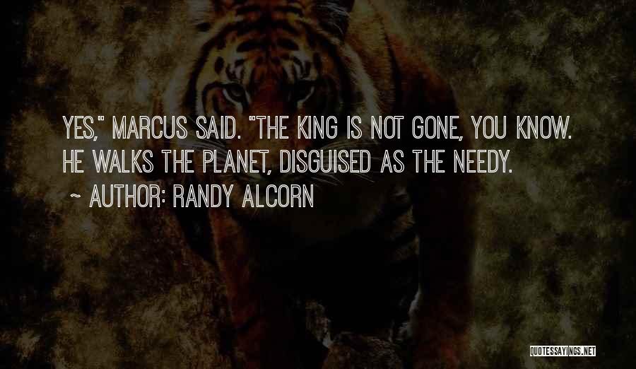Randy Alcorn Quotes: Yes, Marcus Said. The King Is Not Gone, You Know. He Walks The Planet, Disguised As The Needy.